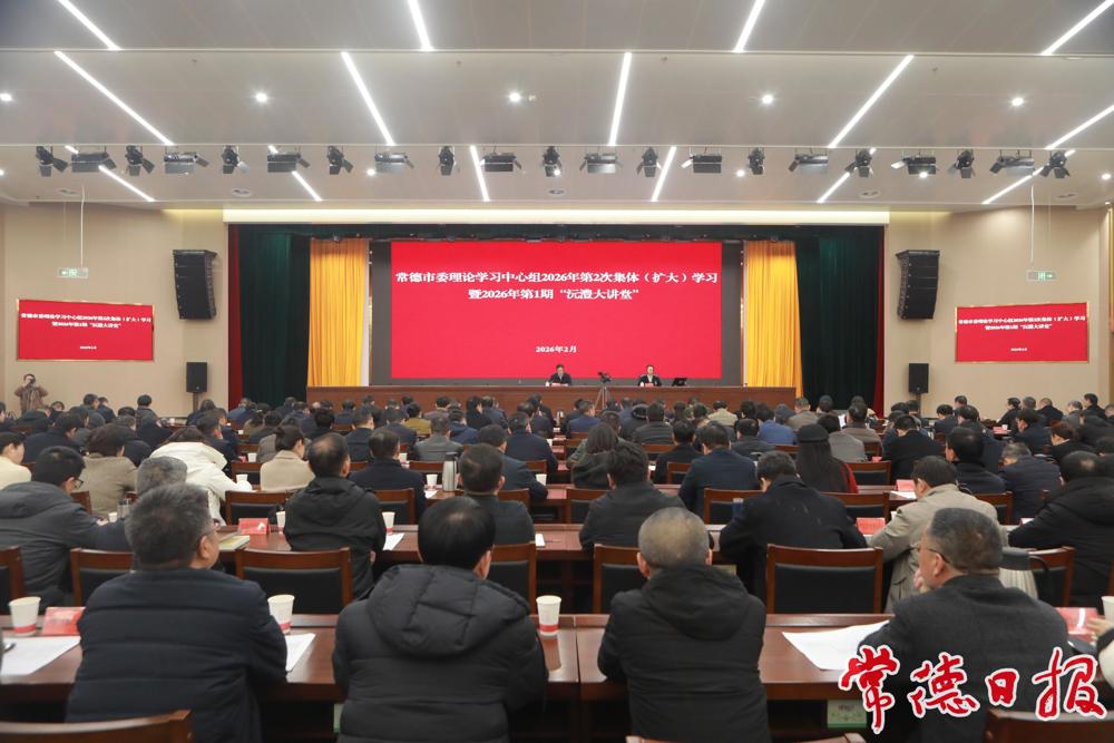 常德市委理论学习中心组2026年第2次集体（扩大）学习暨2026年第1期“沅澧大讲堂”举行