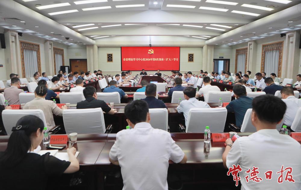 常德市委理论学习中心组开展2026年第8次集体（扩大）学习