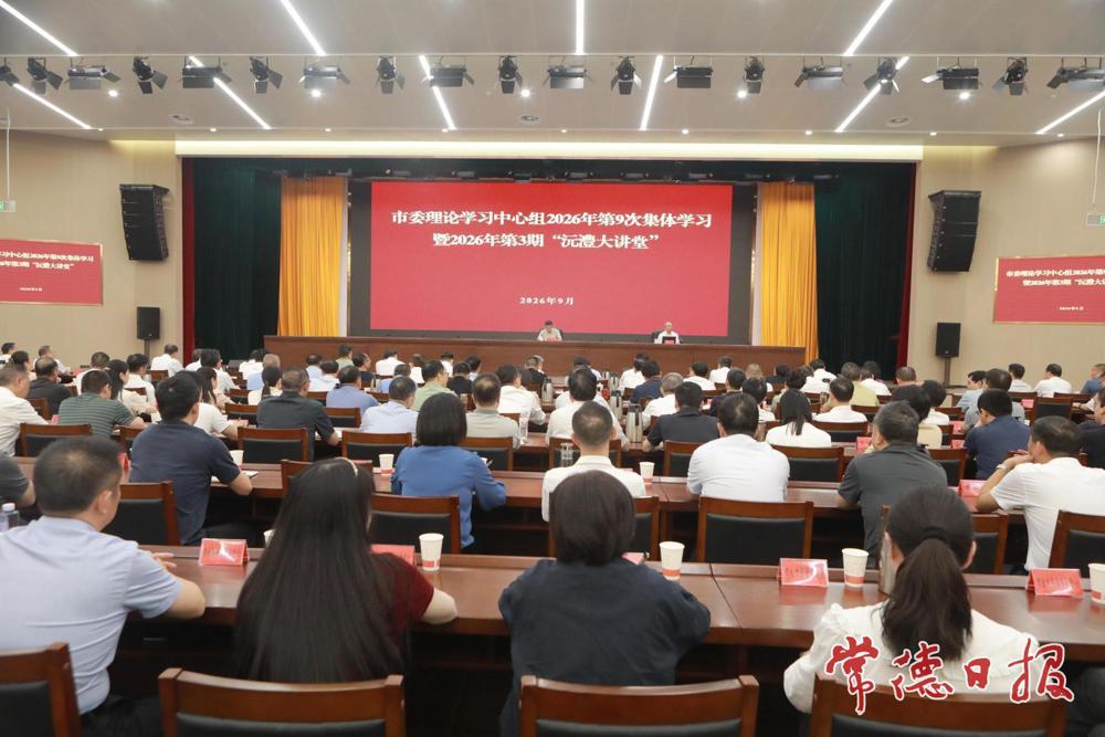 常德市委理论学习中心组2026年第9次集体学习暨2026年第3期“沅澧大讲堂”举行